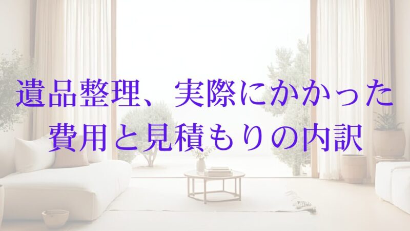 【体験談あり】遺品整理の費用相場と見積もりで損しないための注意点